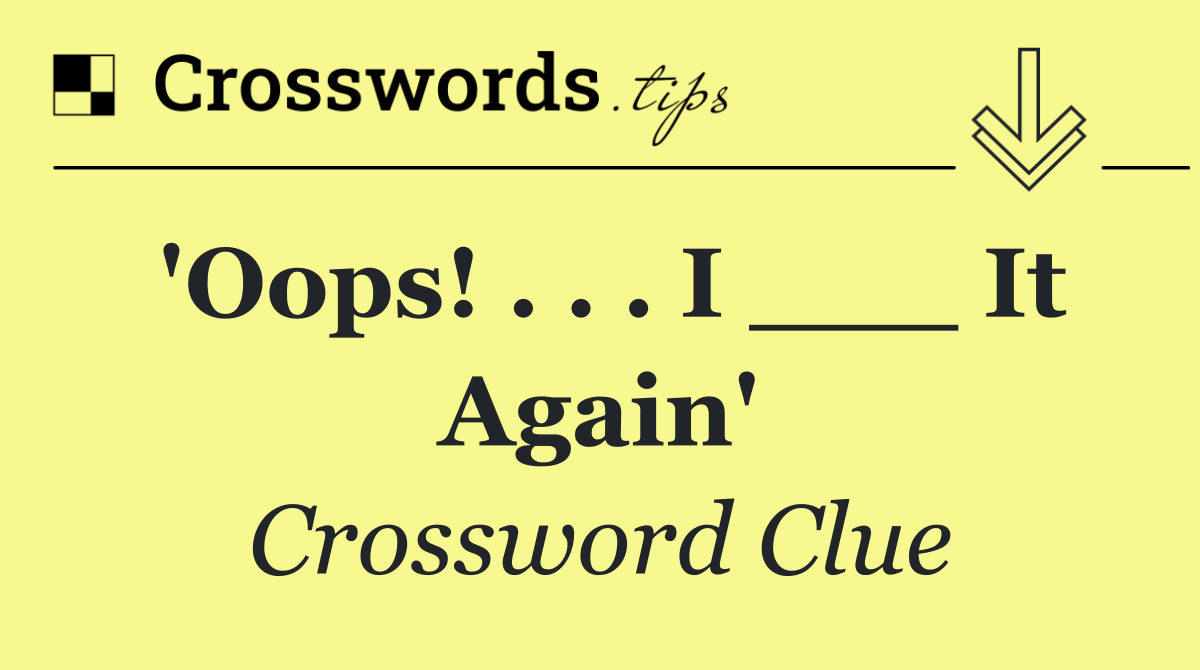 'Oops! . . . I ___ It Again'