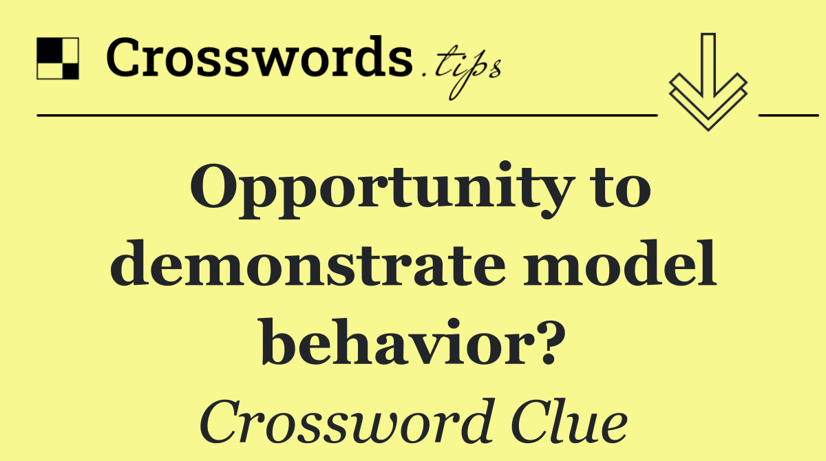 Opportunity to demonstrate model behavior?