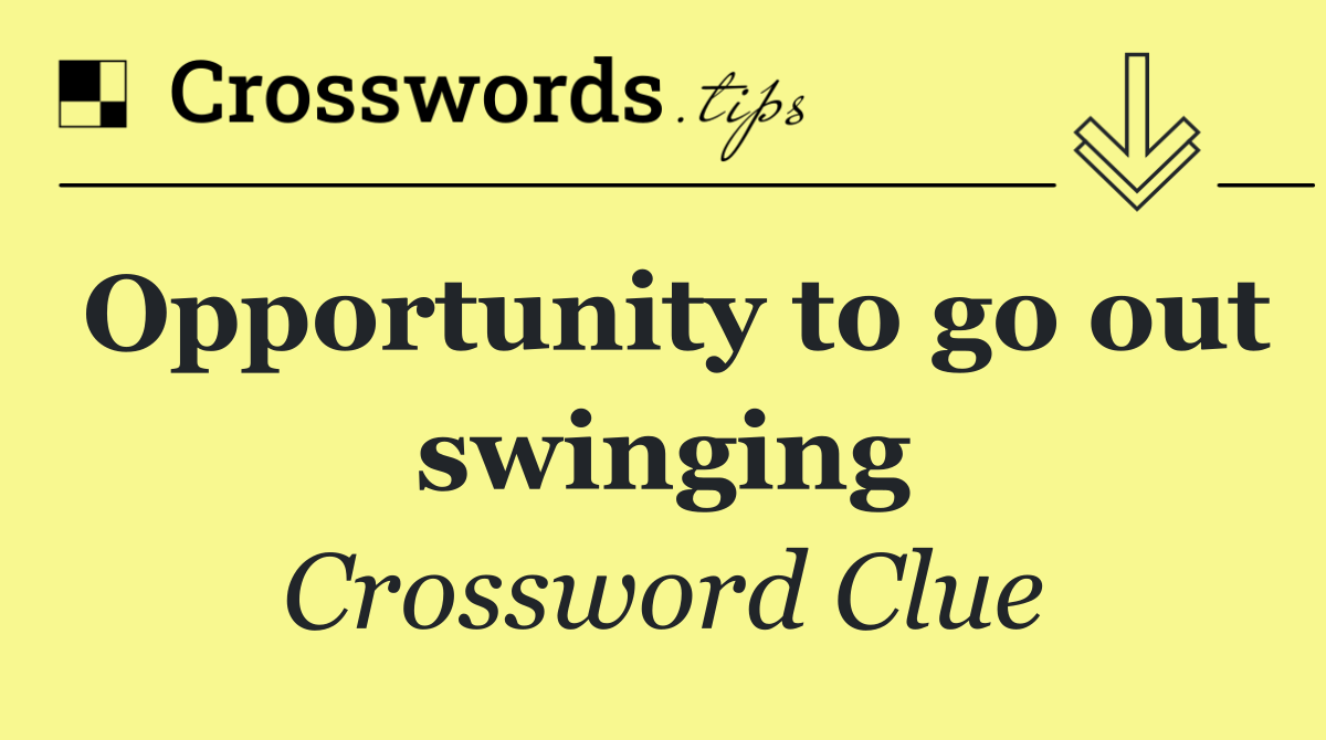 Opportunity to go out swinging