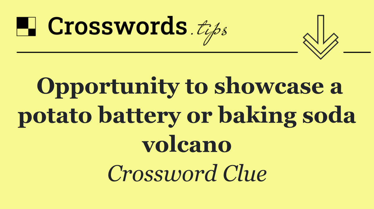 Opportunity to showcase a potato battery or baking soda volcano