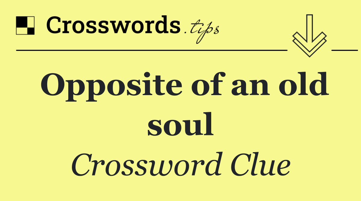 Opposite of an old soul