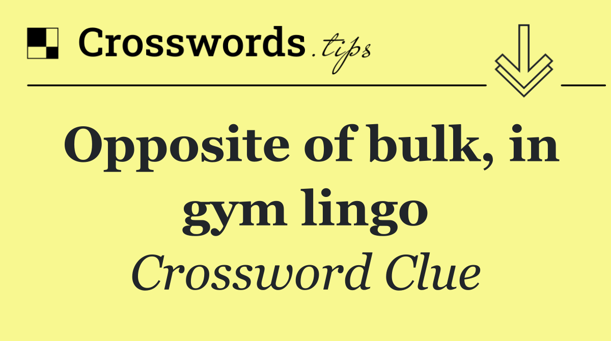 Opposite of bulk, in gym lingo