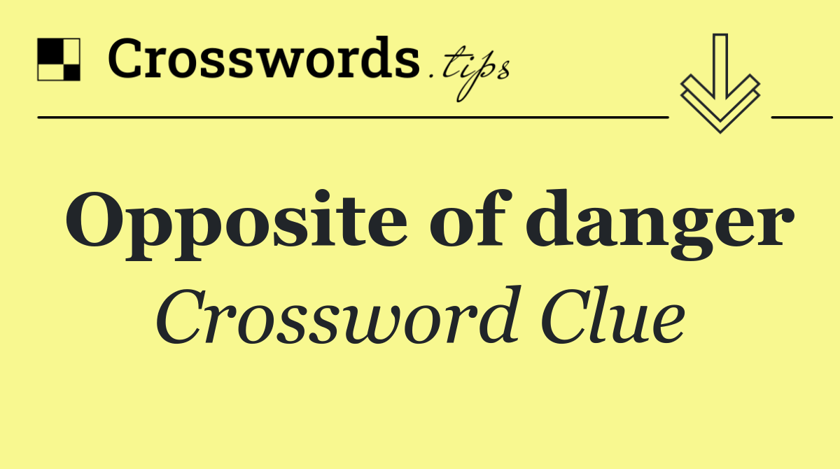 Opposite of danger