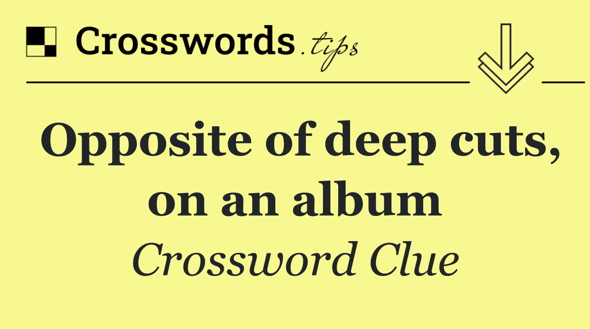 Opposite of deep cuts, on an album