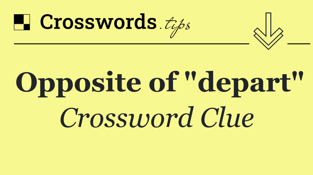 Opposite of "depart"