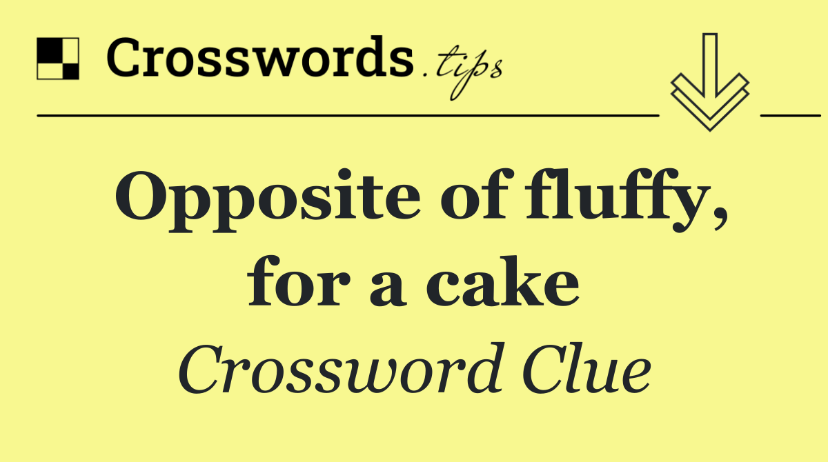 Opposite of fluffy, for a cake