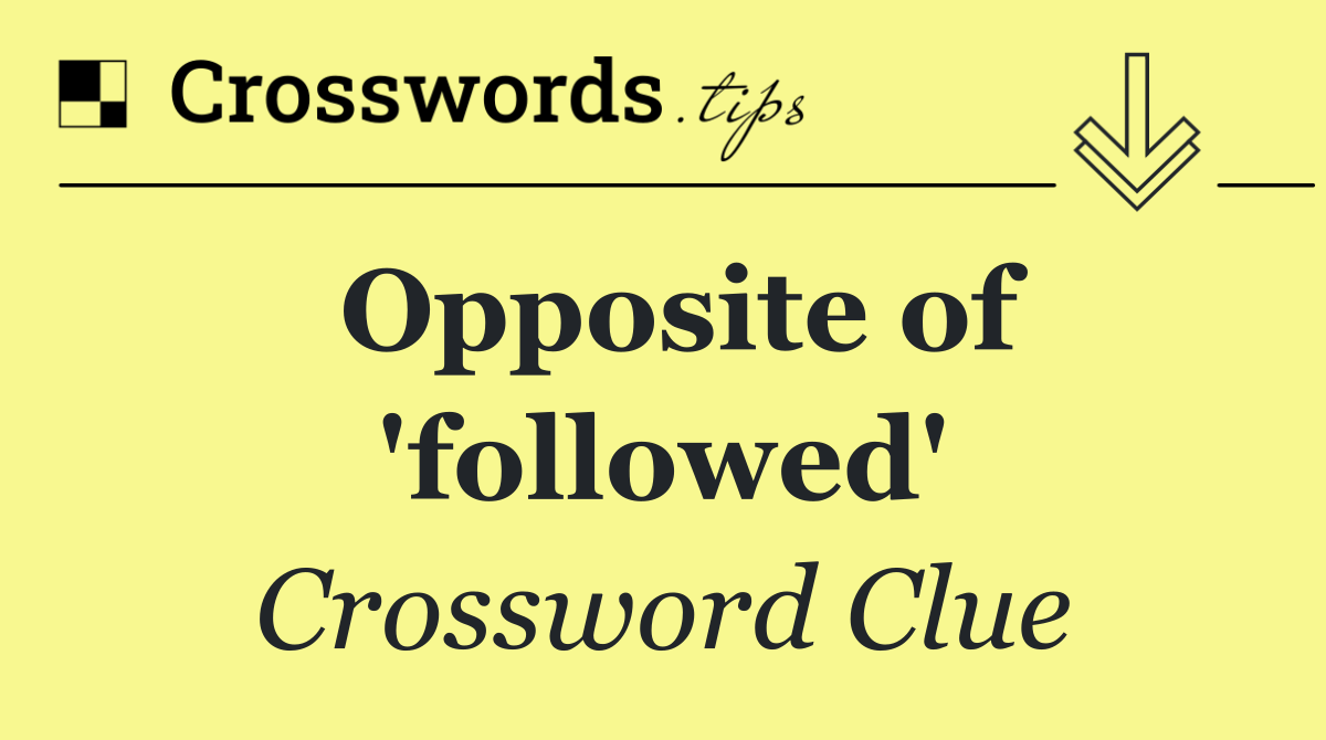 Opposite of 'followed'