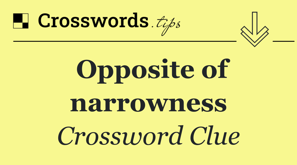 Opposite of narrowness