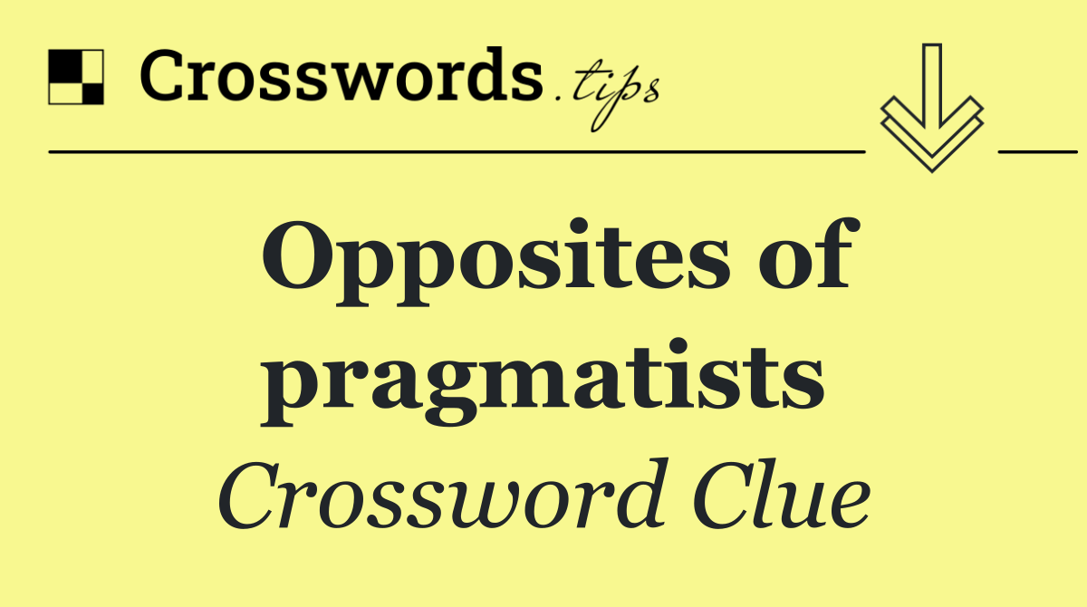 Opposites of pragmatists