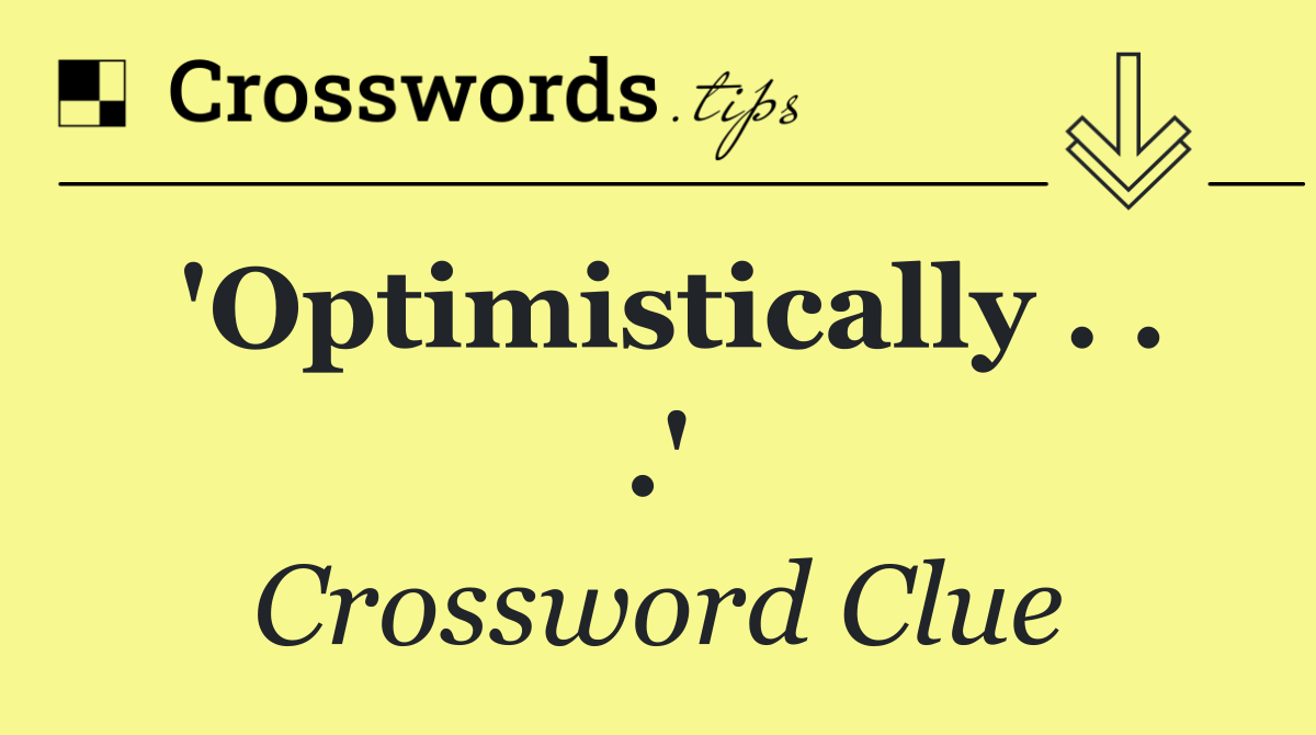 'Optimistically . . .'