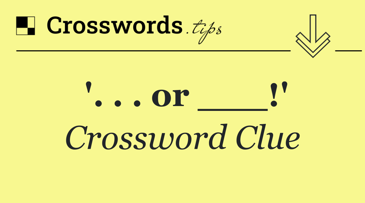 '. . . or ___!'
