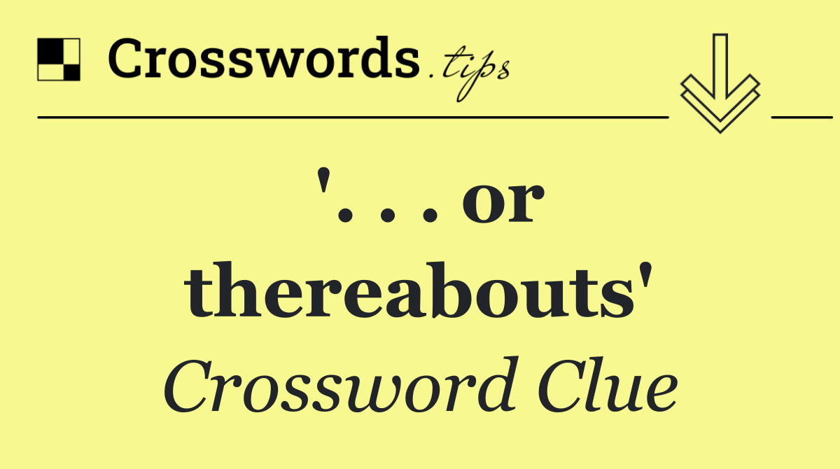 '. . . or thereabouts'