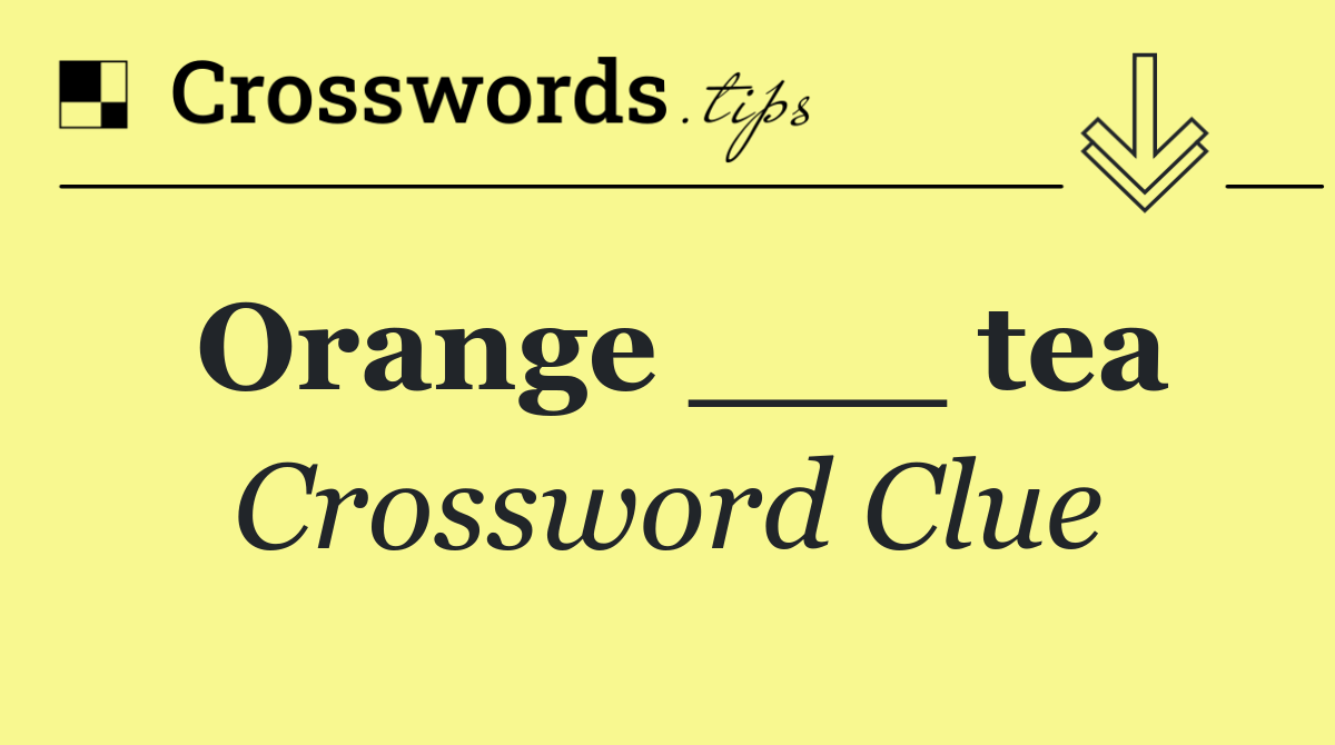 Orange ___ tea