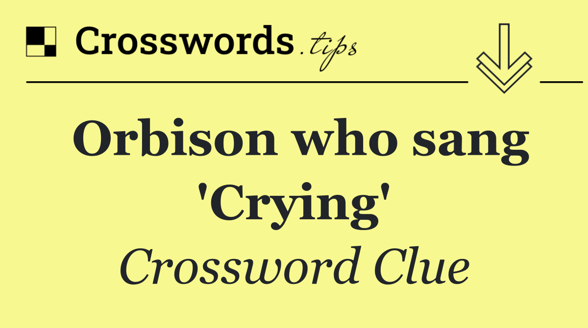 Orbison who sang 'Crying'