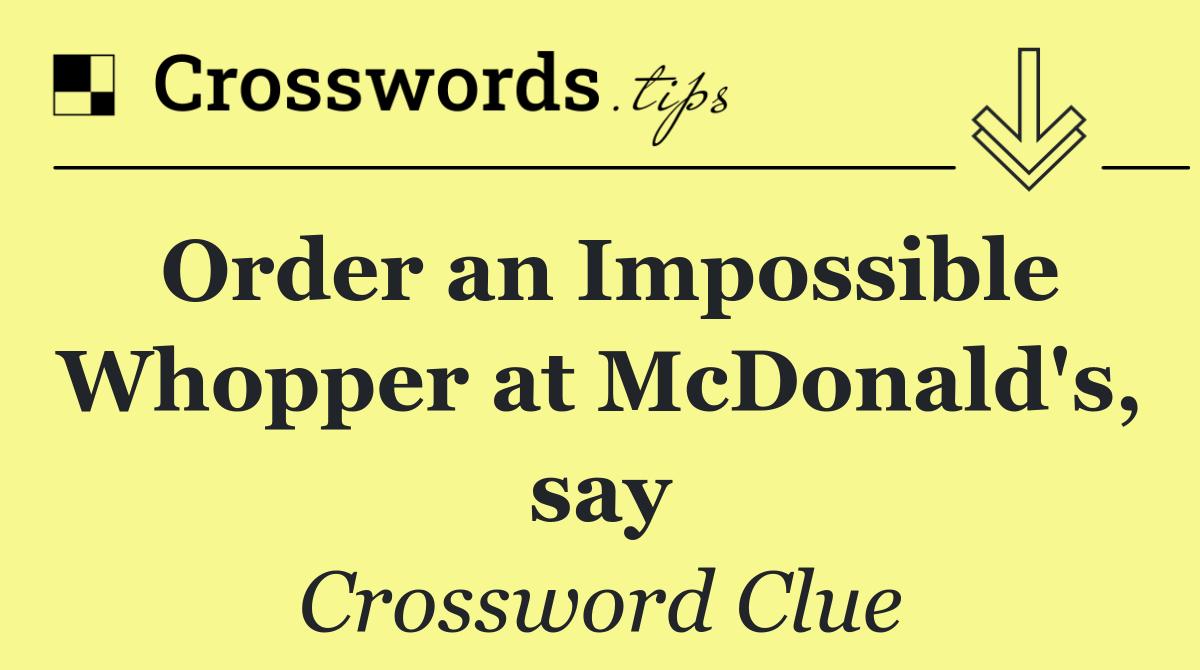 Order an Impossible Whopper at McDonald's, say
