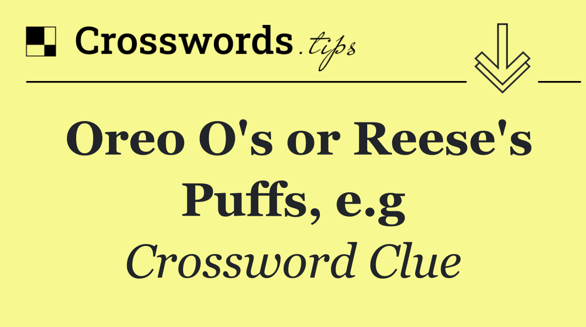 Oreo O's or Reese's Puffs, e.g