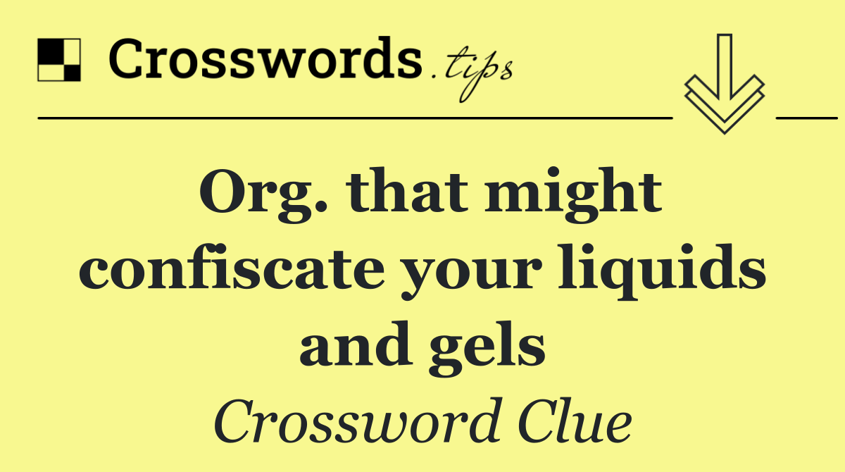 Org. that might confiscate your liquids and gels