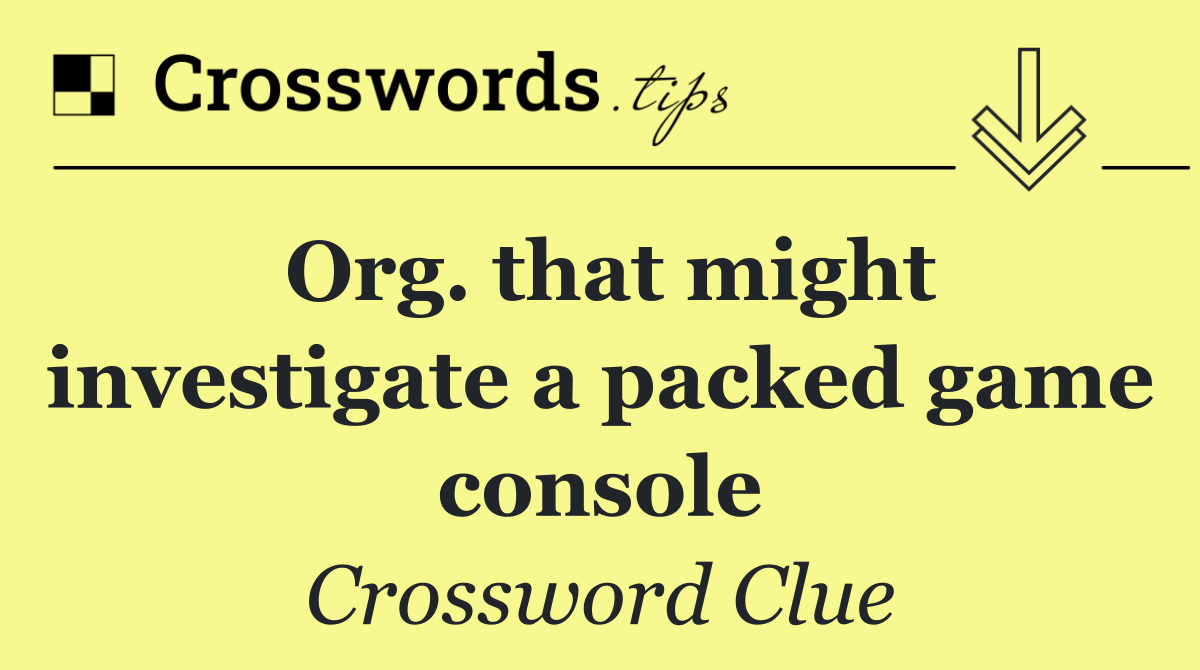 Org. that might investigate a packed game console