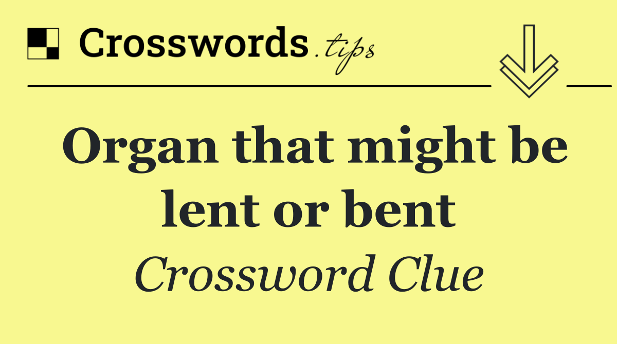 Organ that might be lent or bent