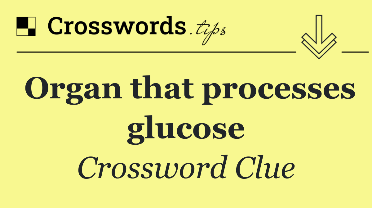Organ that processes glucose