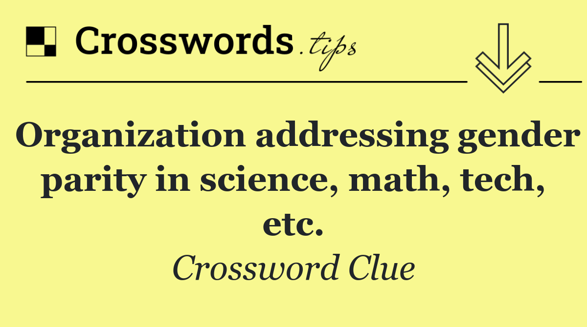 Organization addressing gender parity in science, math, tech, etc.