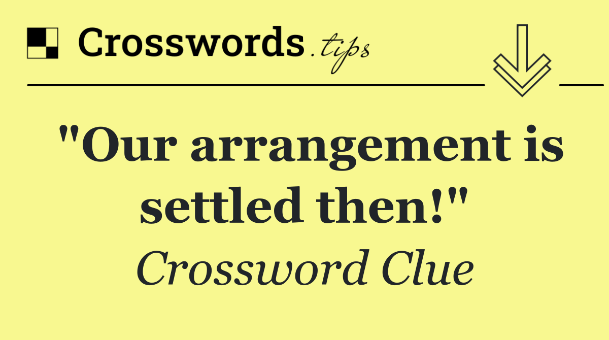 "Our arrangement is settled then!"