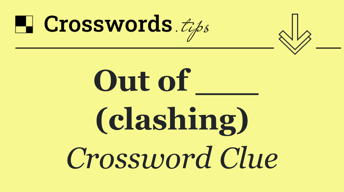 Out of ___ (clashing)