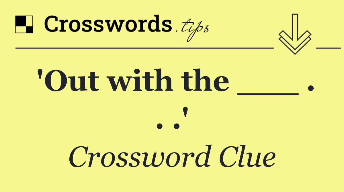 'Out with the ___ . . .'