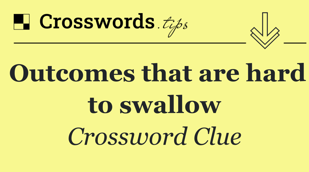 Outcomes that are hard to swallow