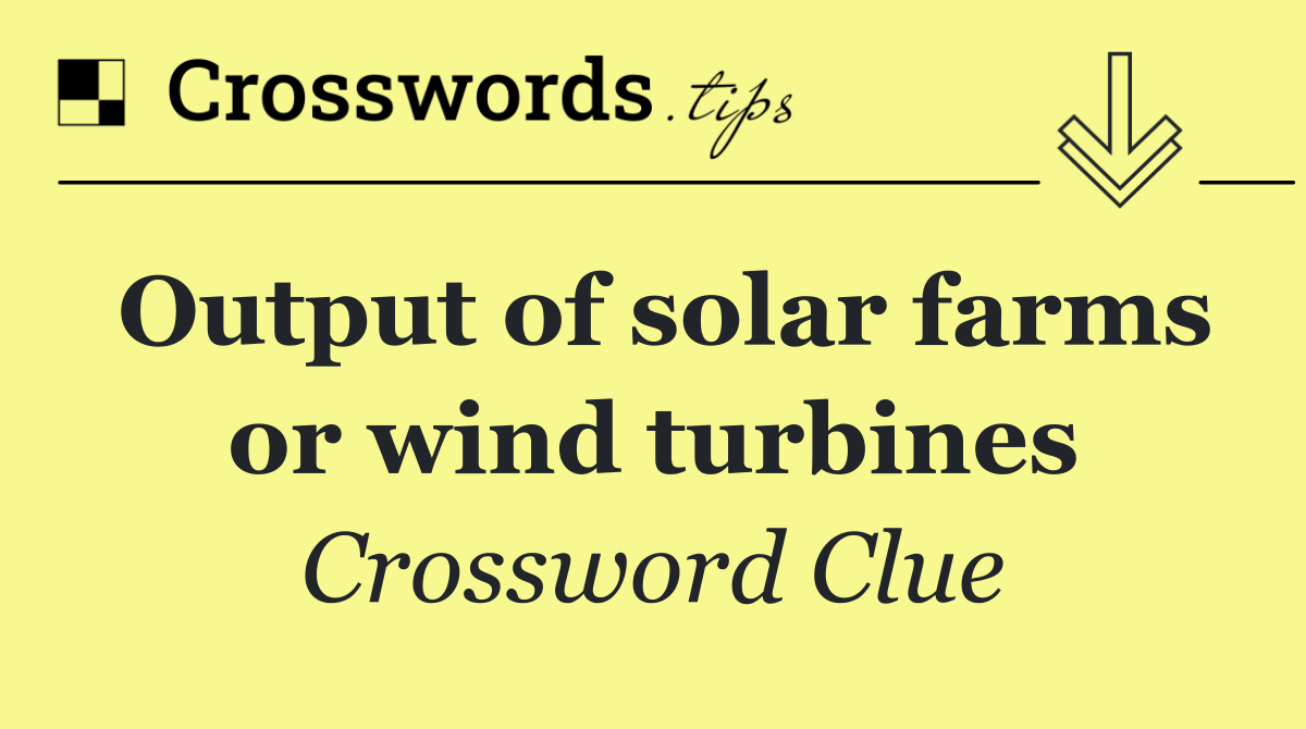 Output of solar farms or wind turbines