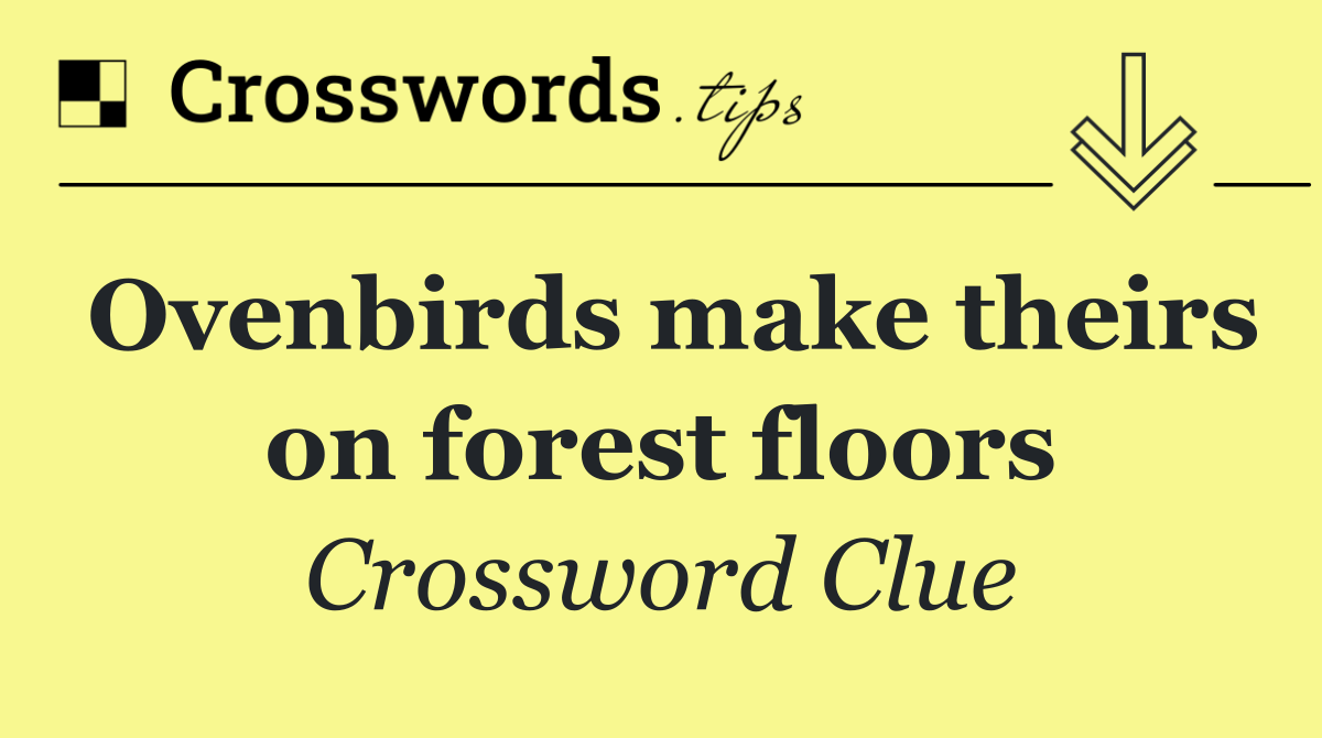 Ovenbirds make theirs on forest floors