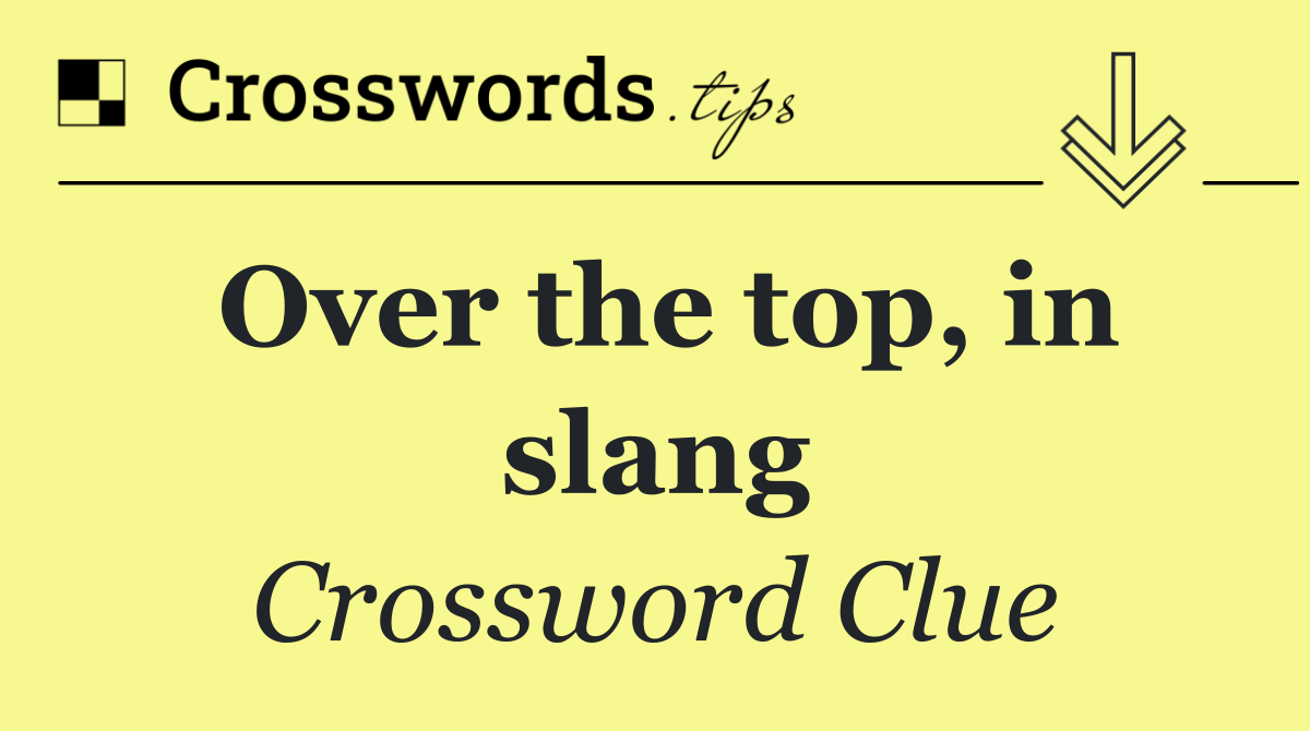 Over the top, in slang