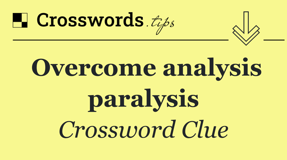 Overcome analysis paralysis