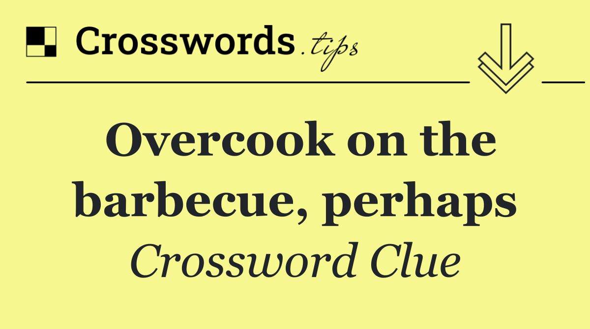 Overcook on the barbecue, perhaps