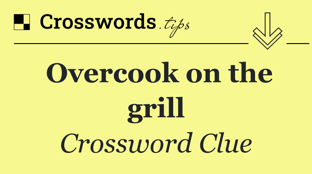 Overcook on the grill