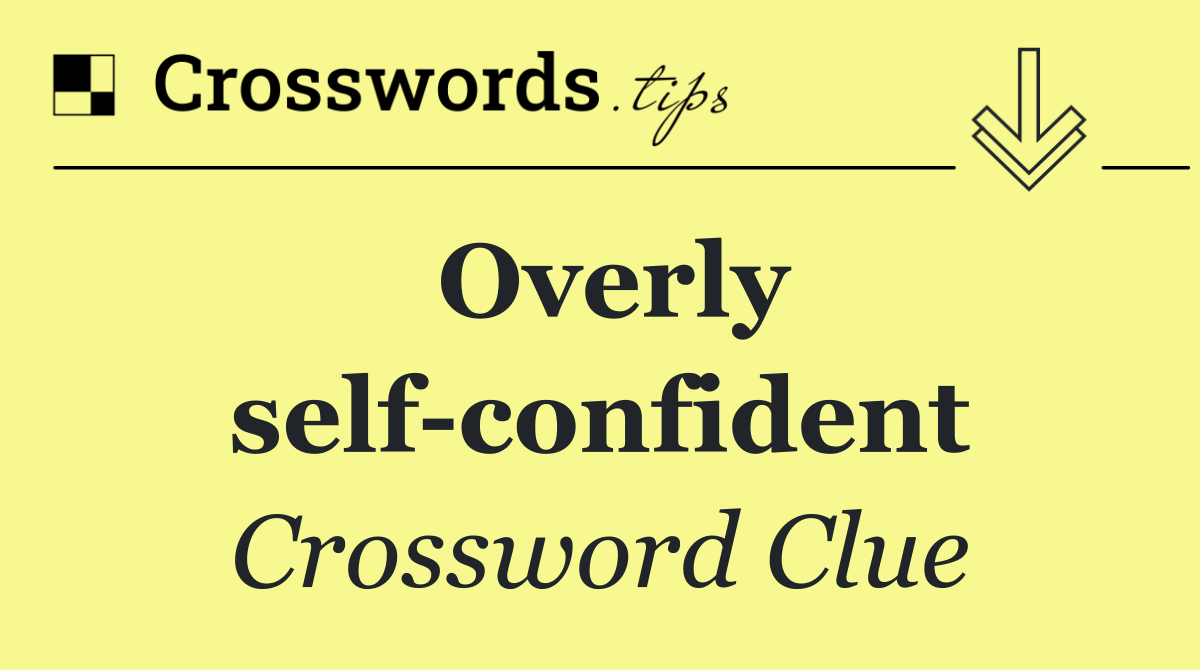 Overly self confident
