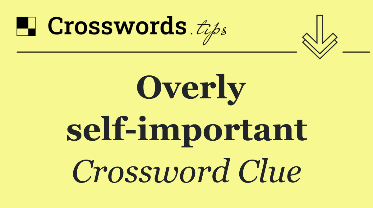 Overly self important