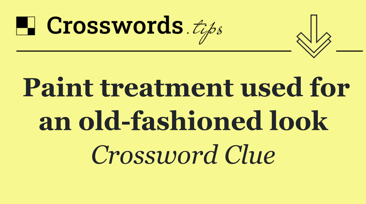 Paint treatment used for an old fashioned look