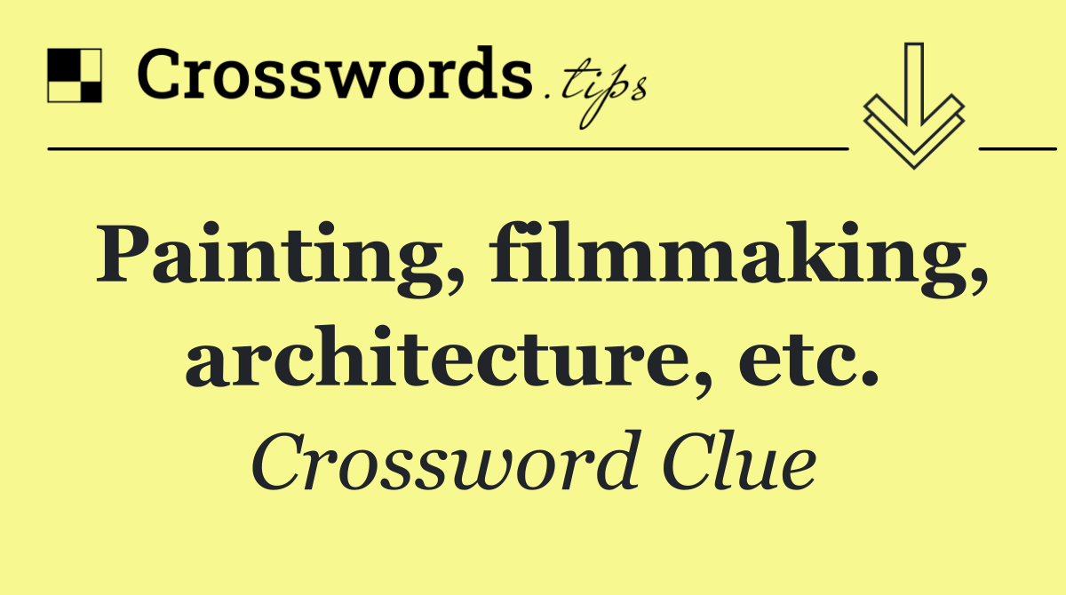 Painting, filmmaking, architecture, etc.