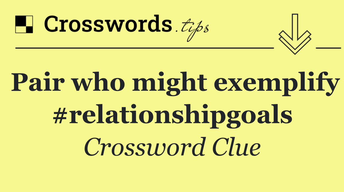 Pair who might exemplify #relationshipgoals