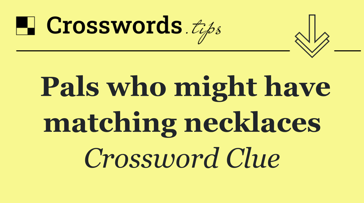 Pals who might have matching necklaces