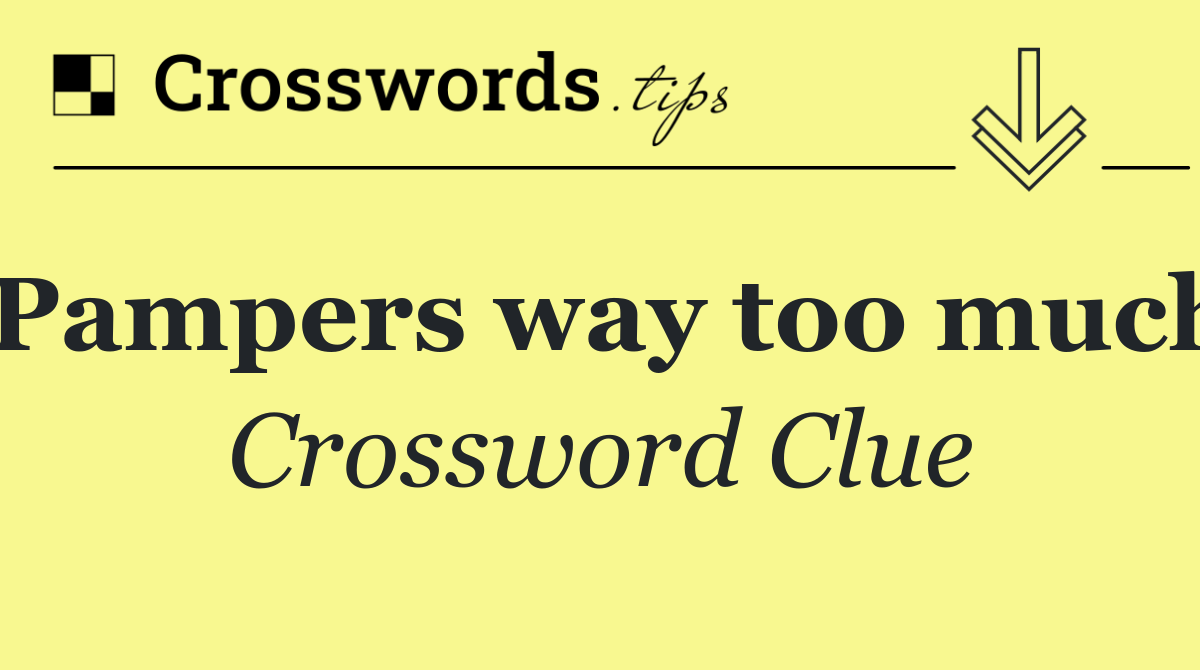 Pampers way too much