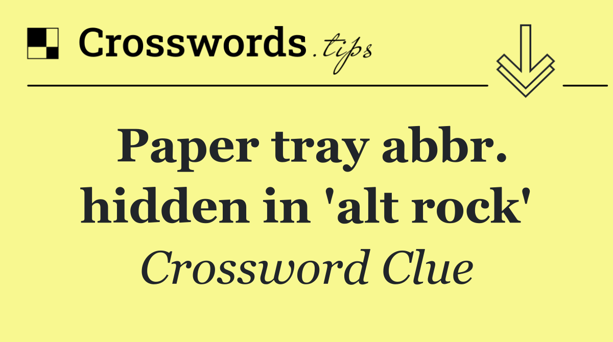 Paper tray abbr. hidden in 'alt rock'
