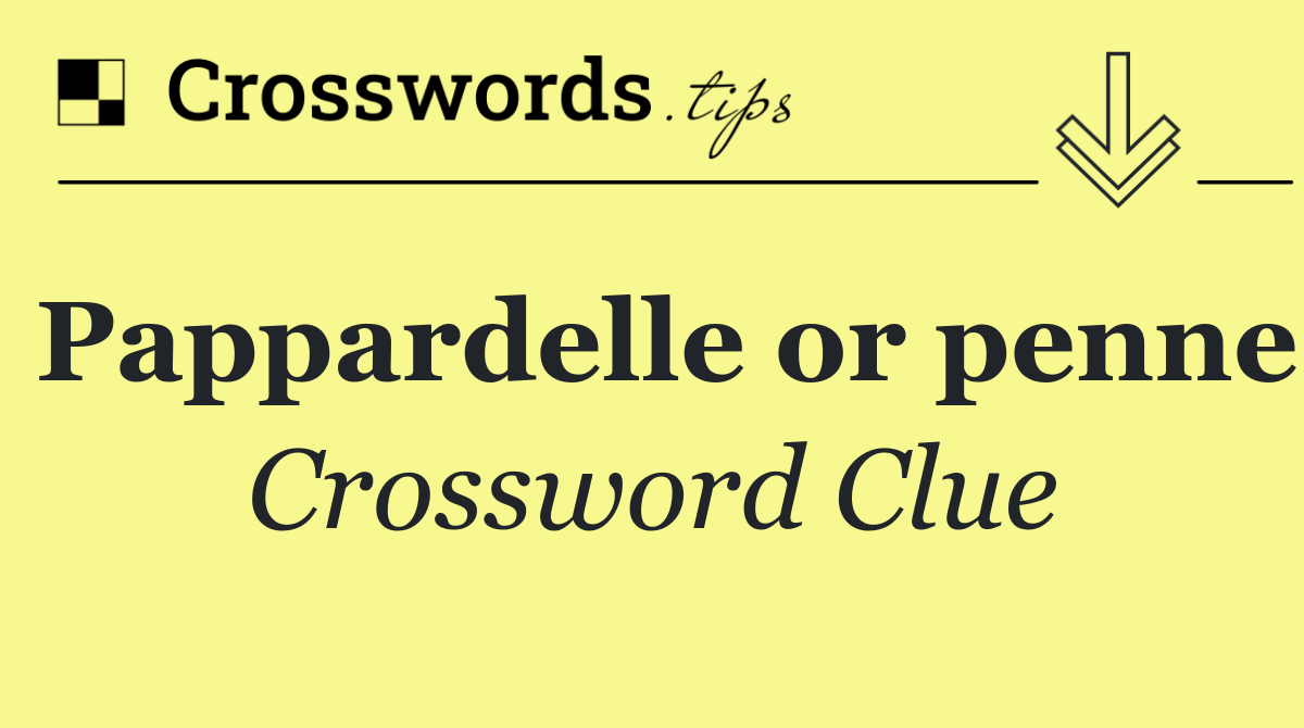 Pappardelle or penne