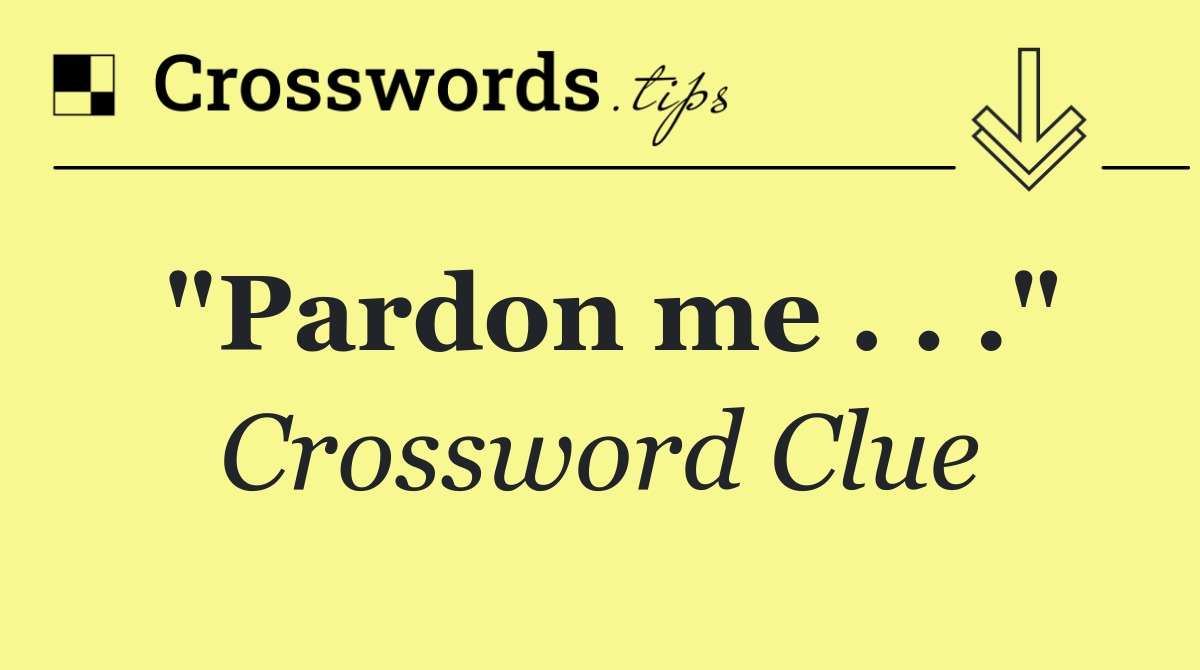 "Pardon me . . ."