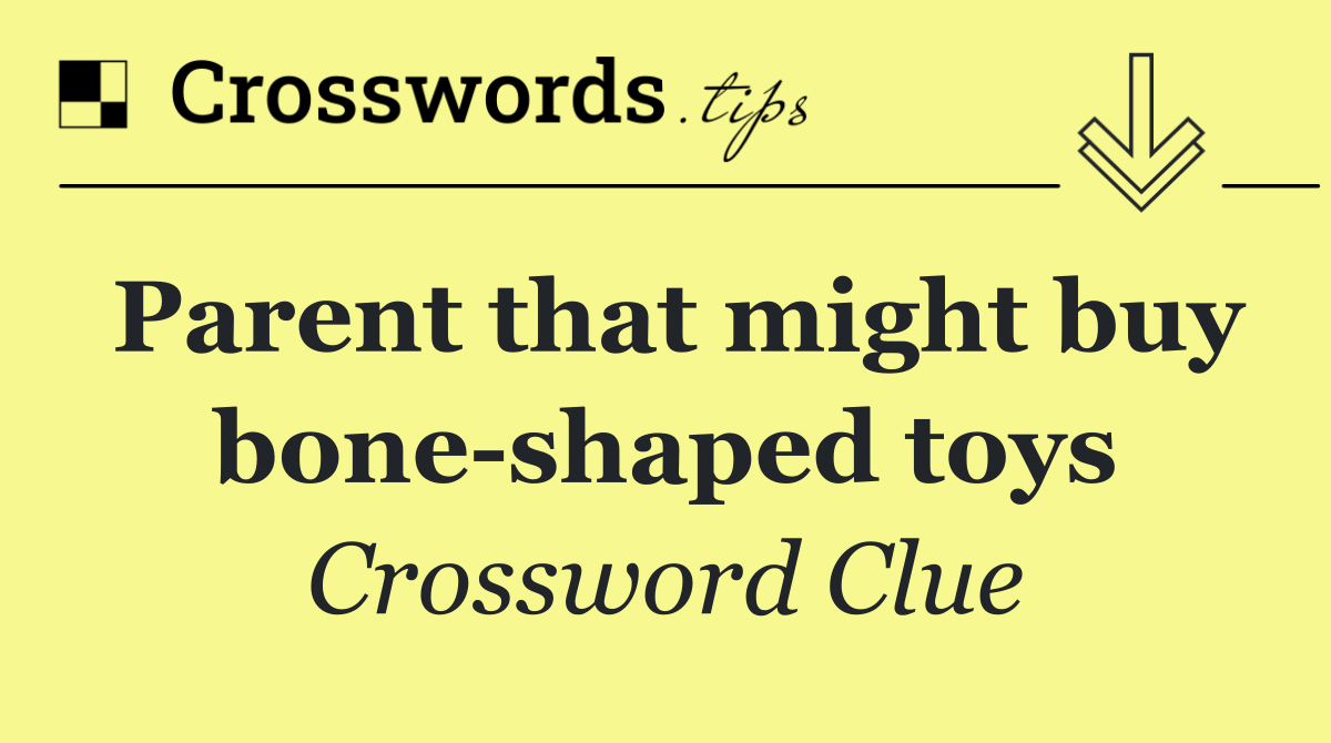 Parent that might buy bone shaped toys