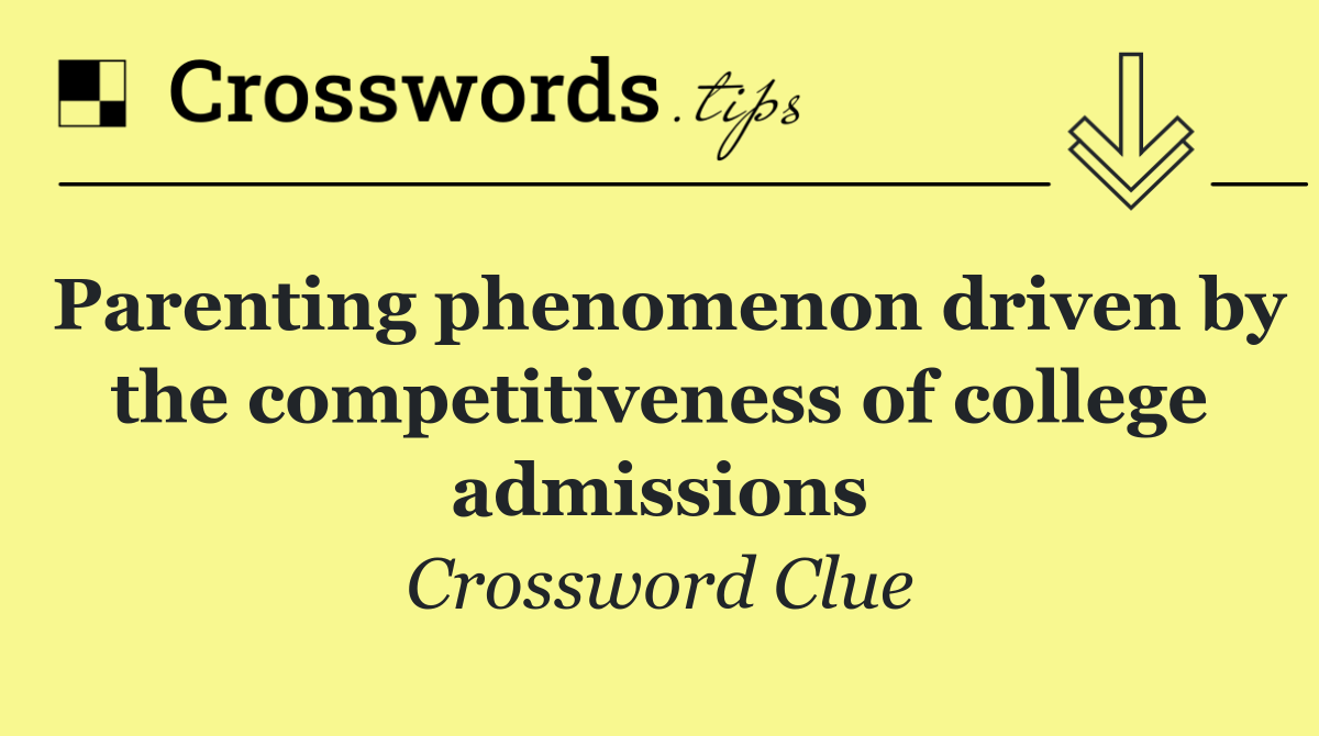 Parenting phenomenon driven by the competitiveness of college admissions