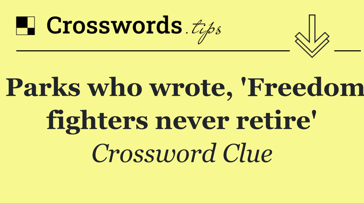 Parks who wrote, 'Freedom fighters never retire'