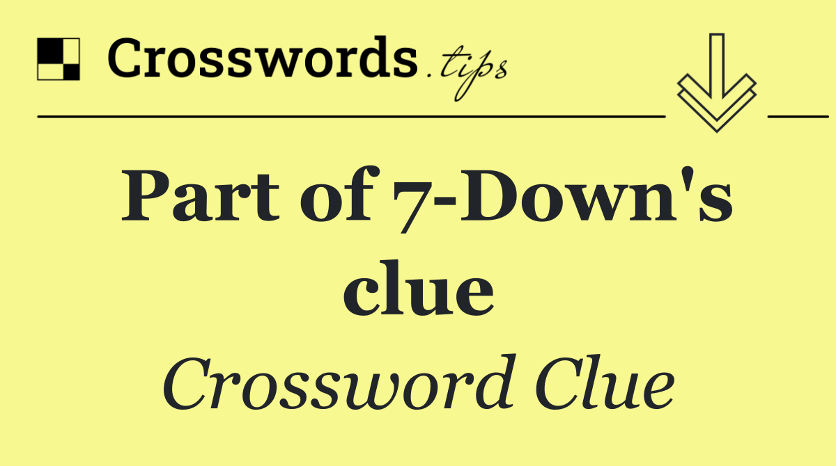 Part of 7 Down's clue