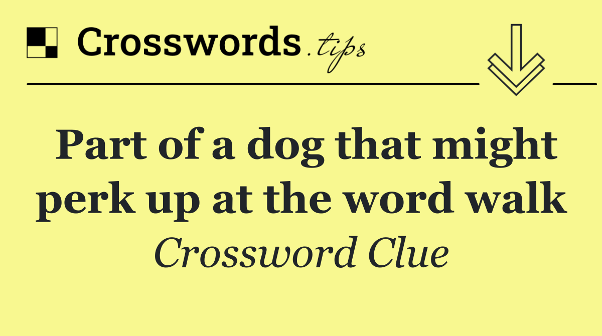 Part of a dog that might perk up at the word walk
